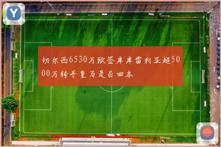 切尔西6530万欧签库库雷利亚超5000万转手皇马是否回本